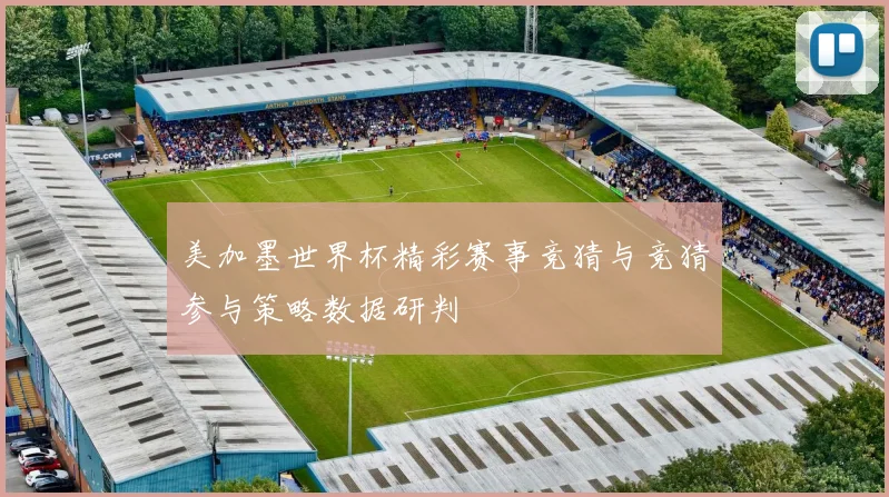 美加墨世界杯精彩赛事竞猜与竞猜参与策略数据研判
