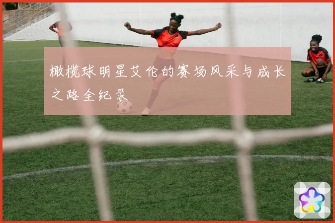 橄榄球明星艾伦的赛场风采与成长之路全纪录
