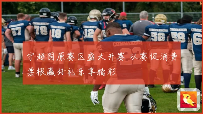 宁超固原赛区盛大开赛 以赛促消费票根赢好礼乐享精彩