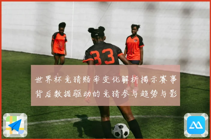 世界杯竞猜赔率变化解析揭示赛事背后数据驱动的竞猜参与趋势与影数据研判
