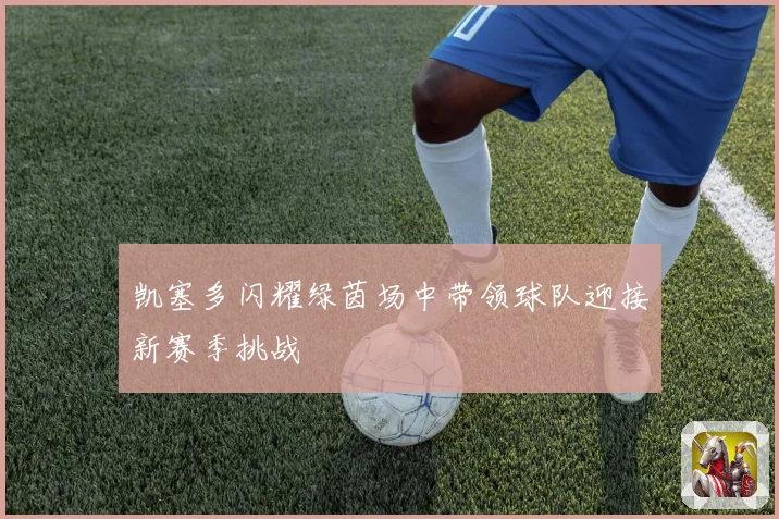 凯塞多闪耀绿茵场中带领球队迎接新赛季挑战
