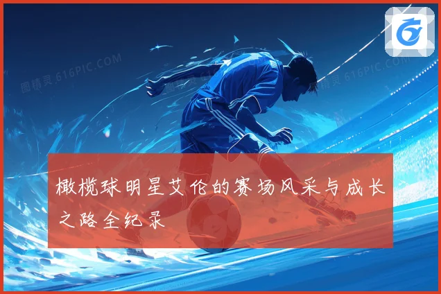 橄榄球明星艾伦的赛场风采与成长之路全纪录