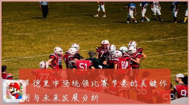 罗德里中场统领比赛节奏的关键作用与未来发展分析