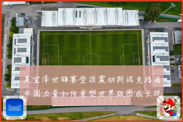 吴宜泽世锦赛登顶震动斯诺克格局中国力量如何重塑世界版图成长观察