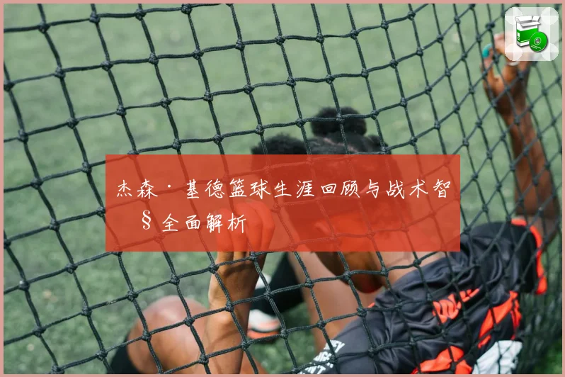 杰森·基德篮球生涯回顾与战术智慧全面解析