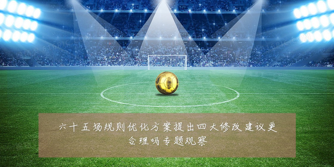 六十五场规则优化方案提出四大修改建议更合理吗专题观察