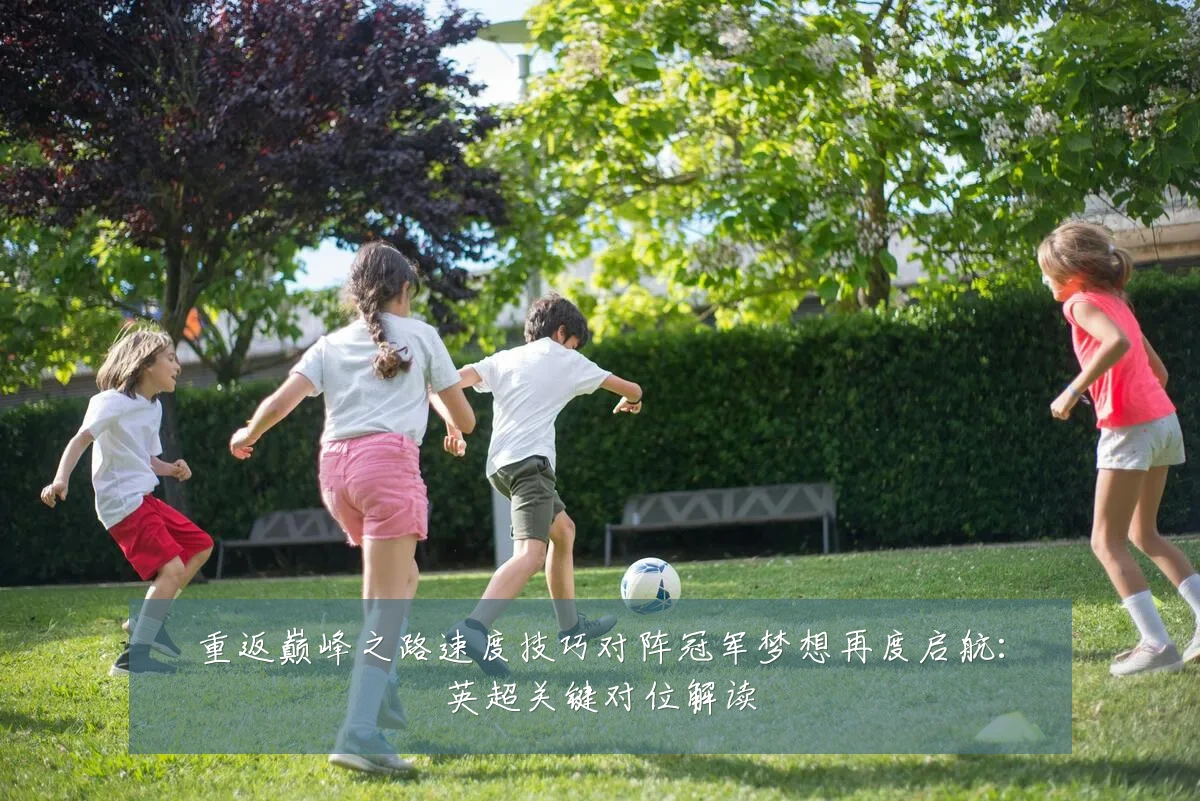 重返巅峰之路速度技巧对阵冠军梦想再度启航：英超关键对位解读