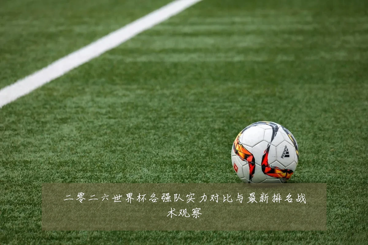 二零二六世界杯各强队实力对比与最新排名战术观察