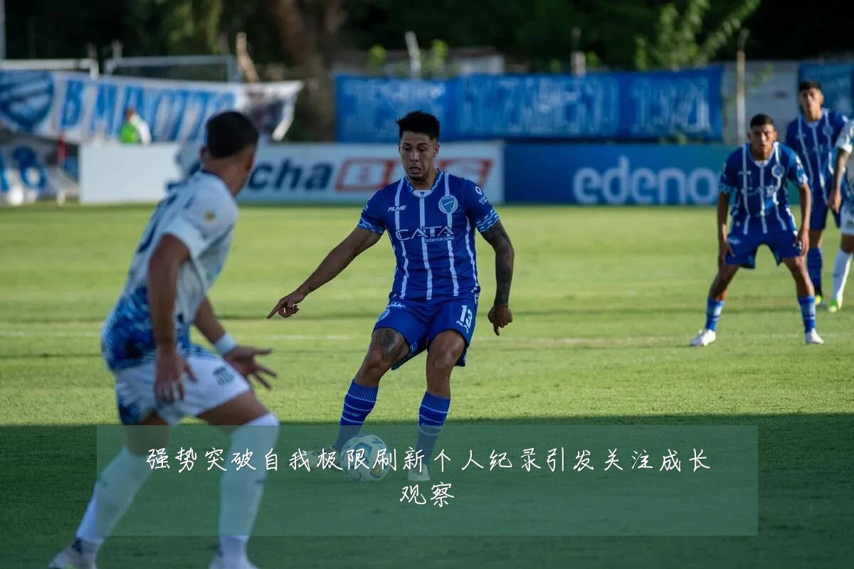 强势突破自我极限刷新个人纪录引发关注成长观察