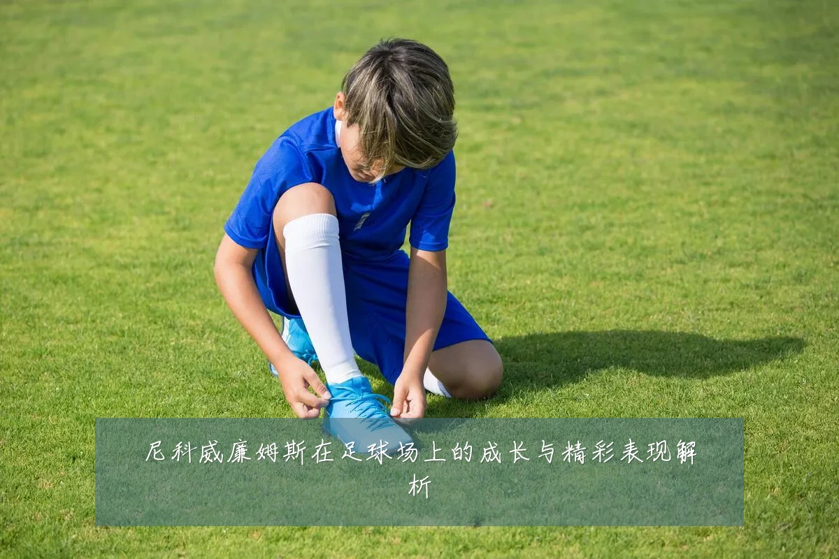 尼科威廉姆斯在足球场上的成长与精彩表现解析