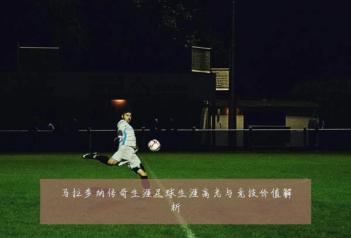 马拉多纳传奇生涯足球生涯高光与竞技价值解析