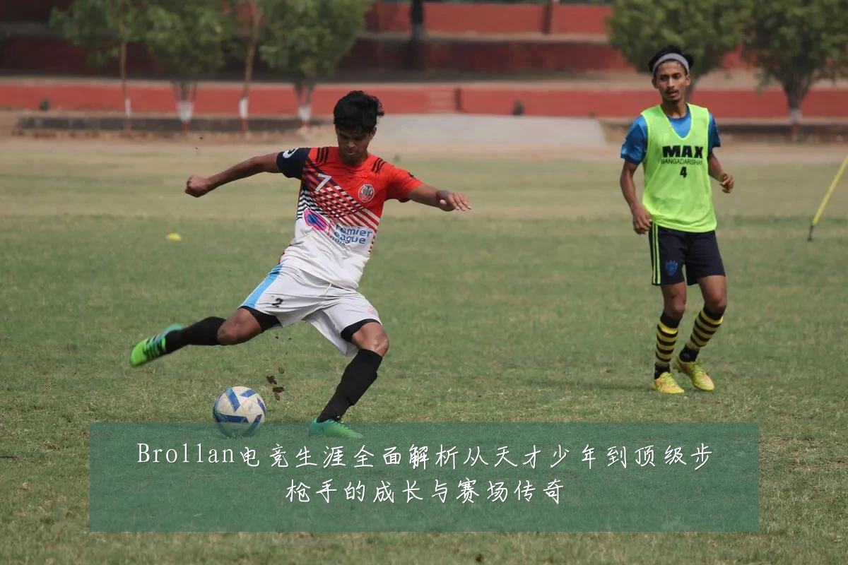 Brollan电竞生涯全面解析从天才少年到顶级步枪手的成长与赛场传奇
